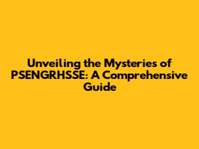 Unveiling the Mysteries of PSENGRHSSE: A Comprehensive Guide
