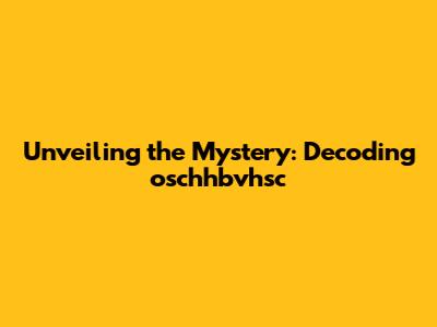 Unveiling the Mystery: Decoding oschhbvhsc