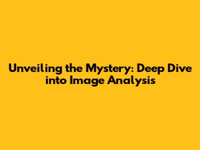 Unveiling the Mystery: Deep Dive into Image Analysis