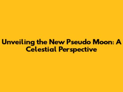 Unveiling the New Pseudo Moon: A Celestial Perspective