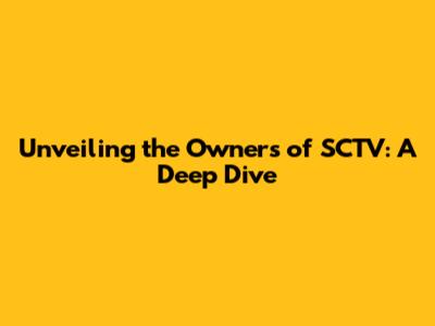 Unveiling the Owners of SCTV: A Deep Dive