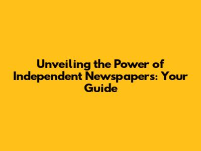 Unveiling the Power of Independent Newspapers: Your Guide