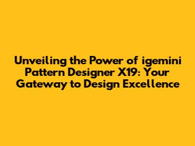 Unveiling the Power of igemini Pattern Designer X19: Your Gateway to Design Excellence