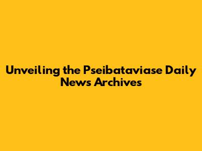 Unveiling the Pseibataviase Daily News Archives