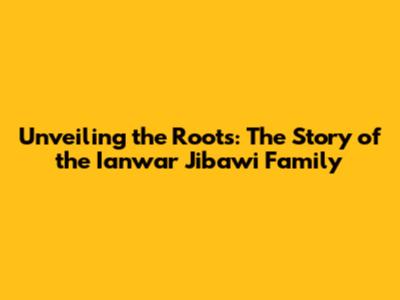 Unveiling the Roots: The Story of the Ianwar Jibawi Family