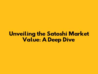 Unveiling the Satoshi Market Value: A Deep Dive