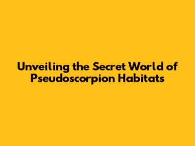 Unveiling the Secret World of Pseudoscorpion Habitats