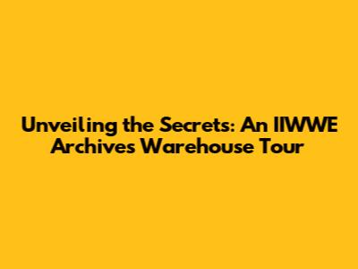 Unveiling the Secrets: An IIWWE Archives Warehouse Tour