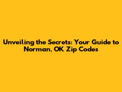 Unveiling the Secrets: Your Guide to Norman, OK Zip Codes