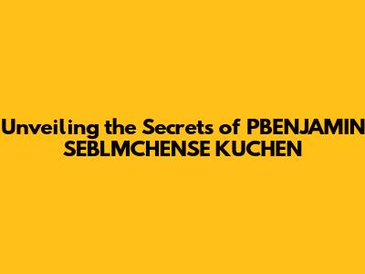 Unveiling the Secrets of PBENJAMIN SEBLMCHENSE KUCHEN