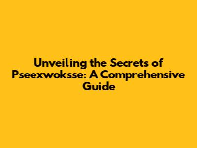 Unveiling the Secrets of Pseexwoksse: A Comprehensive Guide