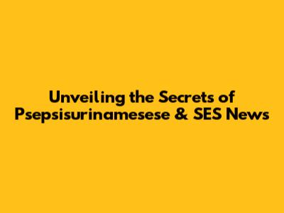 Unveiling the Secrets of Psepsisurinamesese & SES News