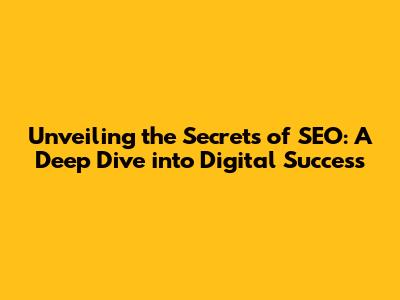 Unveiling the Secrets of SEO: A Deep Dive into Digital Success
