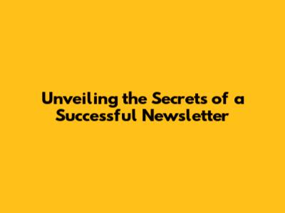 Unveiling the Secrets of a Successful Newsletter