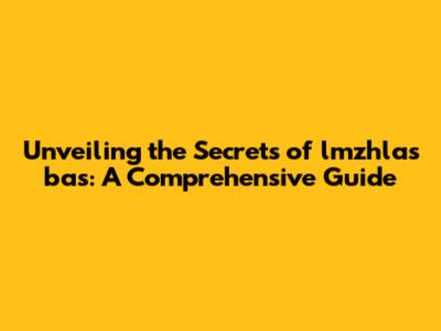 Unveiling the Secrets of lmzhlas bas: A Comprehensive Guide