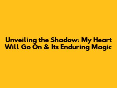 Unveiling the Shadow: 'My Heart Will Go On' & Its Enduring Magic