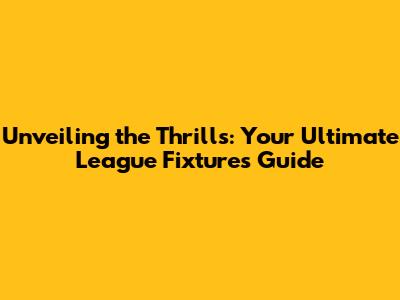 Unveiling the Thrills: Your Ultimate League Fixtures Guide