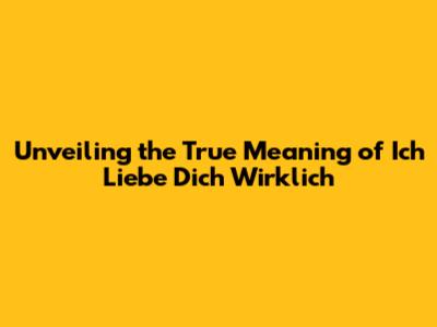 Unveiling the True Meaning of 'Ich Liebe Dich Wirklich'