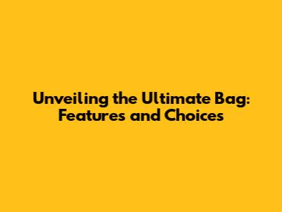 Unveiling the Ultimate Bag: Features and Choices