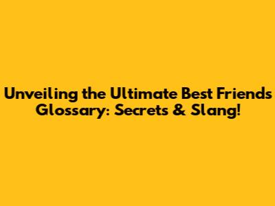 Unveiling the Ultimate Best Friends Glossary: Secrets & Slang!