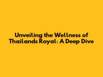 Unveiling the Wellness of Thailand's Royal: A Deep Dive