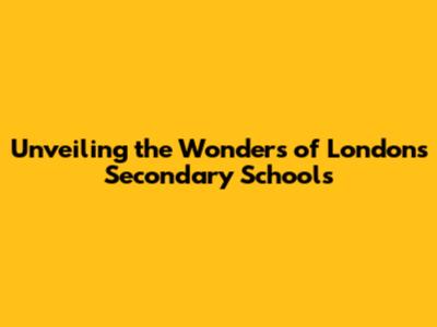 Unveiling the Wonders of London's Secondary Schools