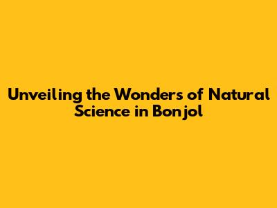 Unveiling the Wonders of Natural Science in Bonjol