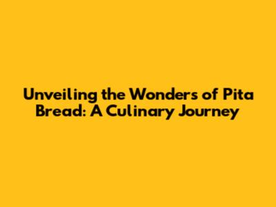 Unveiling the Wonders of Pita Bread: A Culinary Journey