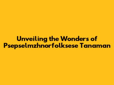 Unveiling the Wonders of Psepselmzhnorfolksese Tanaman