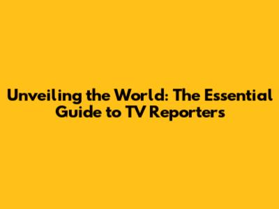 Unveiling the World: The Essential Guide to TV Reporters