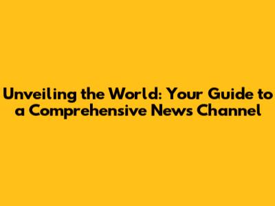 Unveiling the World: Your Guide to a Comprehensive News Channel