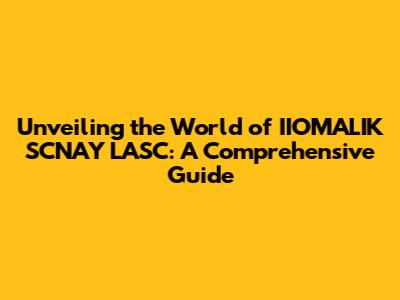 Unveiling the World of IIOMALIK SCNAY LASC: A Comprehensive Guide