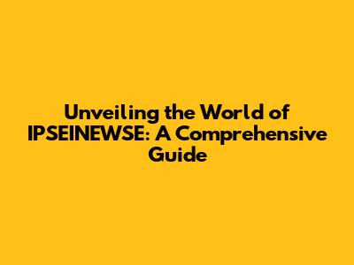 Unveiling the World of IPSEINEWSE: A Comprehensive Guide