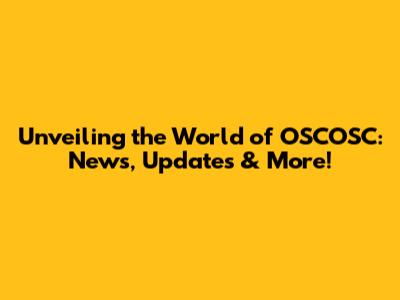 Unveiling the World of OSCOSC: News, Updates & More!