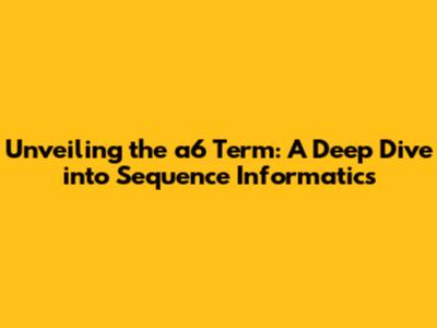 Unveiling the a6 Term: A Deep Dive into Sequence Informatics
