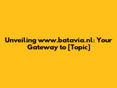 Unveiling www.batavia.nl: Your Gateway to [Topic]