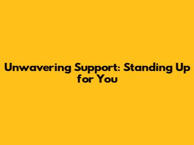 Unwavering Support: Standing Up for You