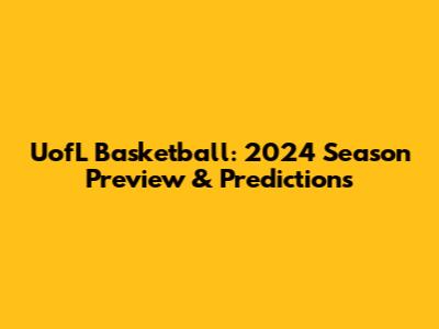 UofL Basketball: 2024 Season Preview & Predictions