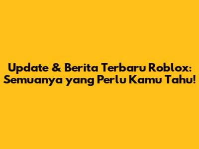 Update & Berita Terbaru Roblox: Semuanya yang Perlu Kamu Tahu!