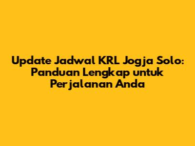 Update Jadwal KRL Jogja Solo: Panduan Lengkap untuk Perjalanan Anda