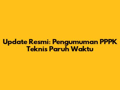 Update Resmi: Pengumuman PPPK Teknis Paruh Waktu