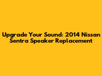 Upgrade Your Sound: 2014 Nissan Sentra Speaker Replacement