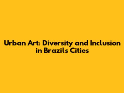 Urban Art: Diversity and Inclusion in Brazil's Cities