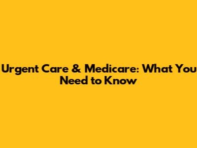 Urgent Care & Medicare: What You Need to Know