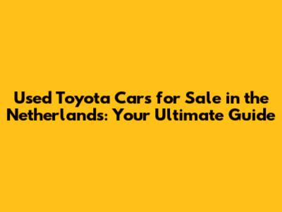 Used Toyota Cars for Sale in the Netherlands: Your Ultimate Guide