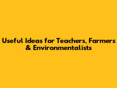 Useful Ideas for Teachers, Farmers & Environmentalists