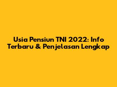 Usia Pensiun TNI 2022: Info Terbaru & Penjelasan Lengkap