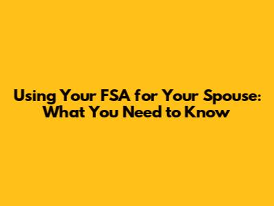 Using Your FSA for Your Spouse: What You Need to Know