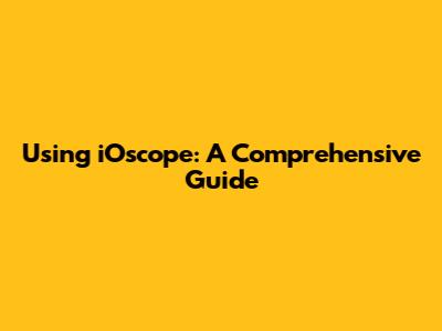 Using iOscope: A Comprehensive Guide