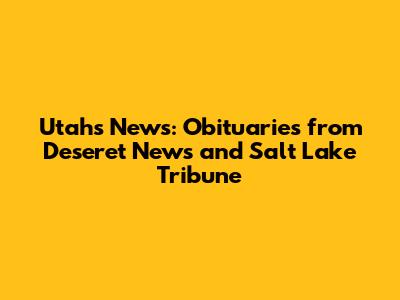 Utah's News: Obituaries from Deseret News and Salt Lake Tribune
